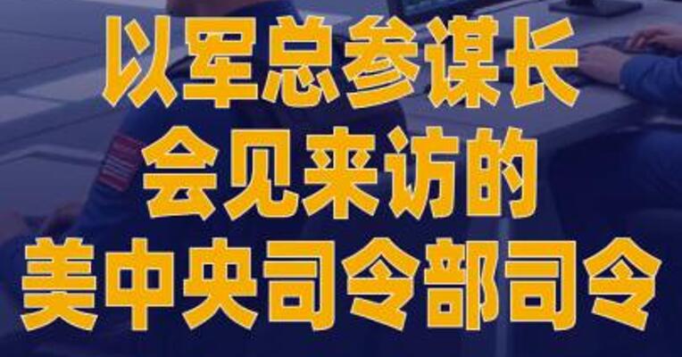 以军总参谋长会见 来访的美中央司令部司令