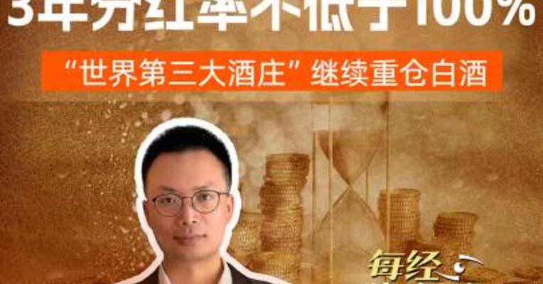 洋河股份拟三年 分红率不低于100% “世界第三大酒庄” 继续重仓白酒