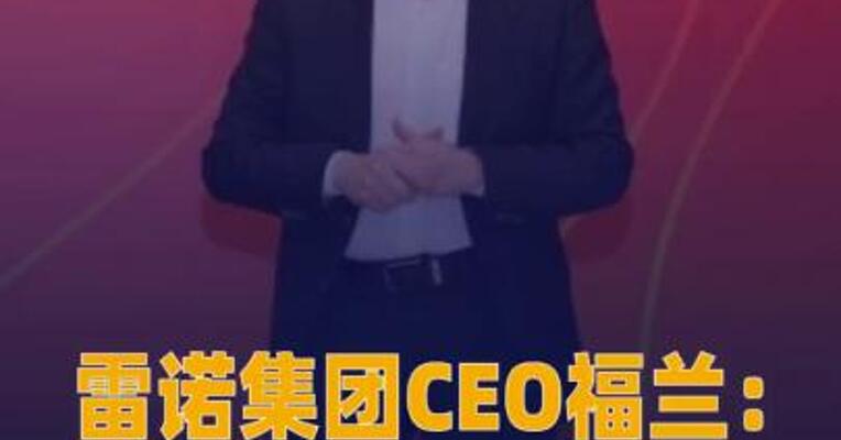 雷诺集团CEO福兰：我们 要深度融入中国汽车生态