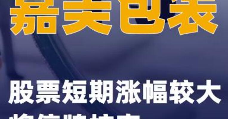 嘉美包装：股票短期涨幅较大 将停牌核查