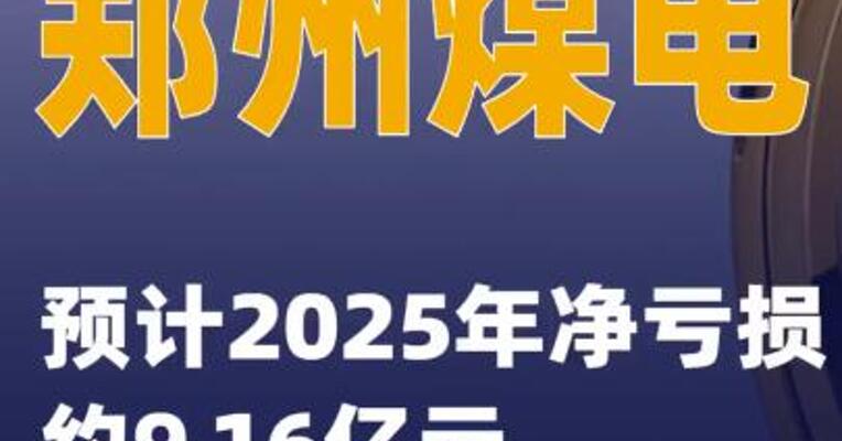 郑州煤电：预计2025年净亏损约9.16亿元