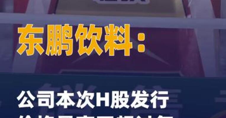 东鹏饮料：公司本次H股发行 价格最高不超过每股 248港元
