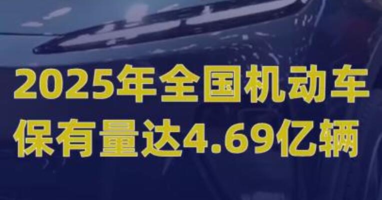2025年全国机动车保有量 达4.69亿辆 驾驶人达5.59亿人