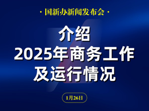直播丨国新办举行新闻发布会 介绍2025年商务工作及运行情况