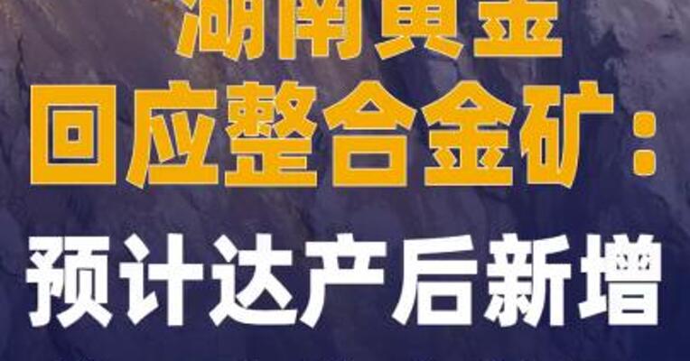 湖南黄金回应整合金矿： 预计达产后新增约4吨黄金储量
