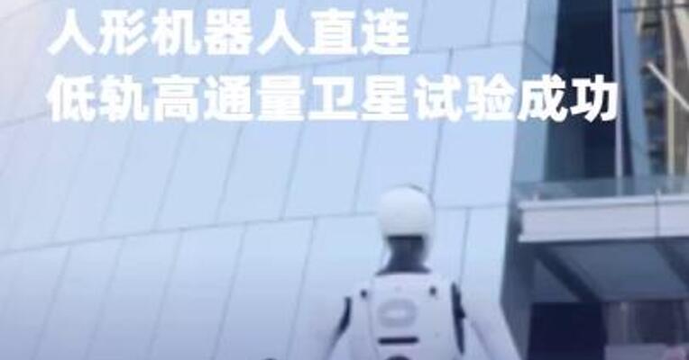全球首次！人形机器人直连低轨高通量卫星试验成功