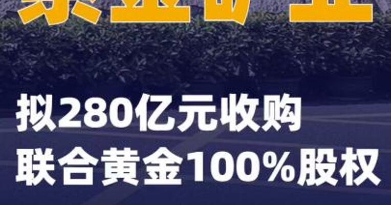 紫金矿业：拟280亿元收购联合黄金100%股权
