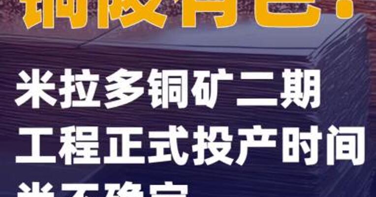 铜陵有色：米拉多铜矿二期工程正式投产时间尚不确定