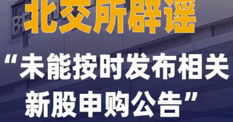 北交所辟谣“未能按时发布 相关新股申购公告”