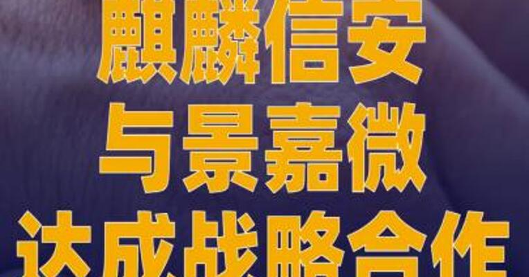 麒麟信安与景嘉微达成战略合作