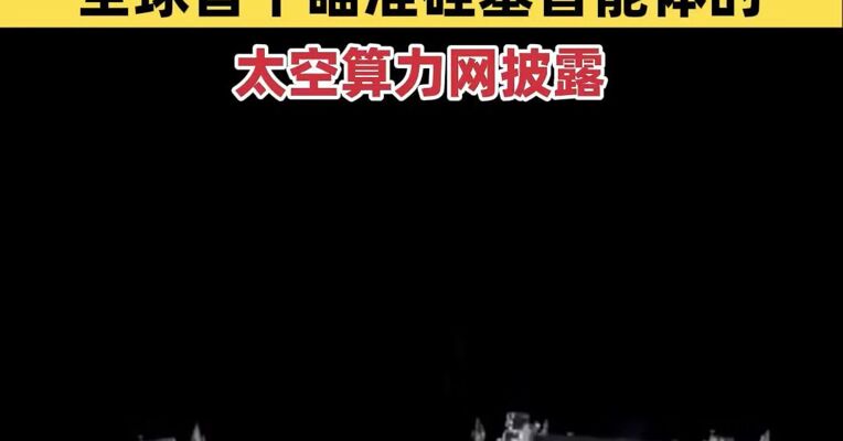 全球首次通用大模型太空在轨部署成功 全球首个瞄准硅基智能体的太空算力网披露