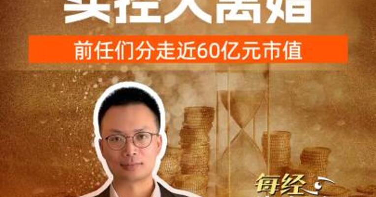 A 股2025实控人离婚 前任们分走近60亿元  有人当上新掌门！