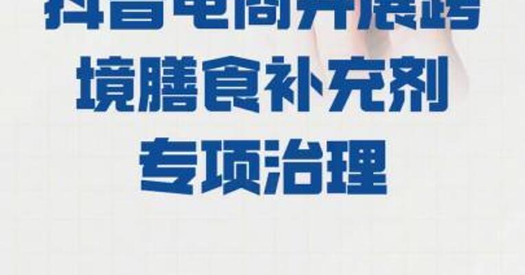 抖音电商开展 跨境膳食补充剂专项治理