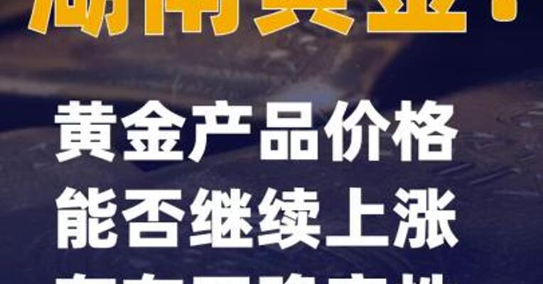 湖南黄金：黄金产品价格能否继续上涨存在不确定性