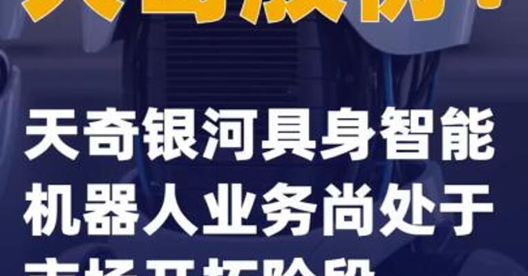 天奇股份：天奇银河具身智能机器人业务尚处于市场开拓阶段