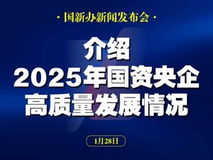 直播丨国新办举行发布会 介绍2025年国资央企高质量发展情况
