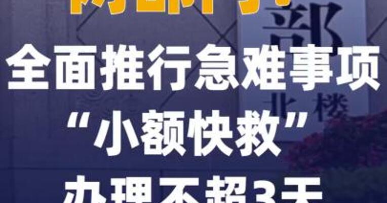 两部门：全面推行急难事项 “小额快救” 办理不超3天