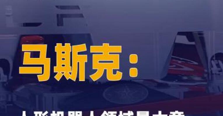 马斯克：人形机器人领域 最大竞争对手将来自中国