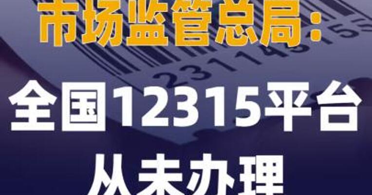 市场监管总局：全国12315 平台从未办理“退费业务 ”