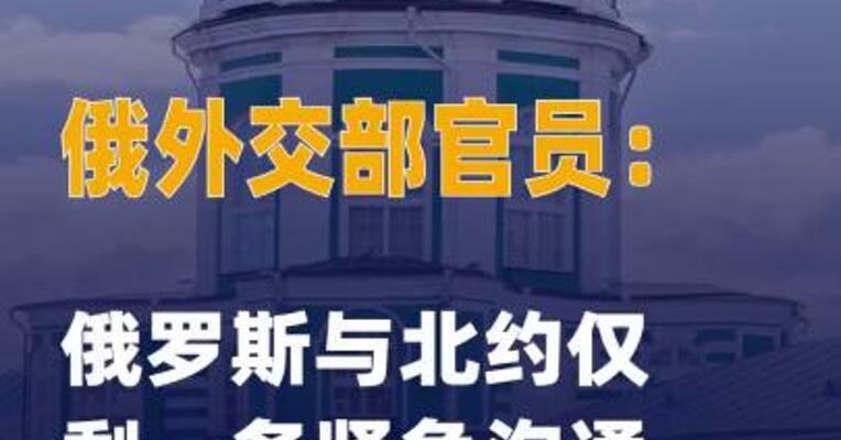 俄外交部官员：俄罗斯 与北约仅剩一条紧急沟通 渠道