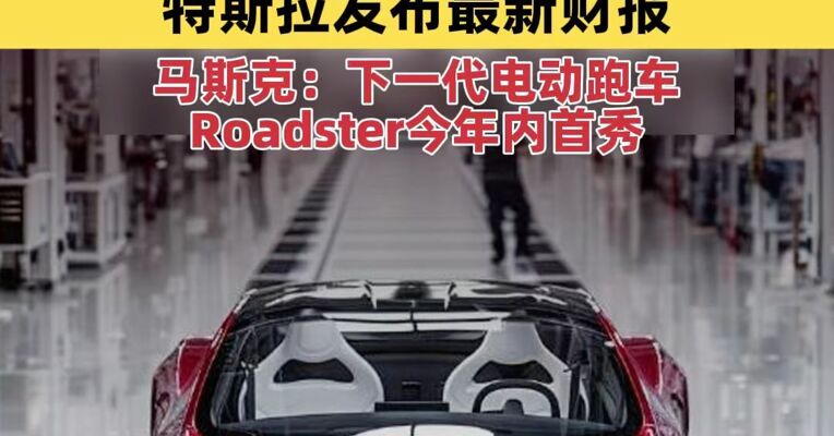 特斯拉发布最新财报，年营收首次下滑，停产两款车型！马斯克：下一代电动跑车Roadster今年内首秀