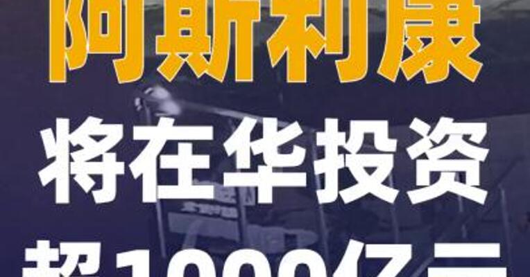 阿斯利康将在华投资超1000亿元