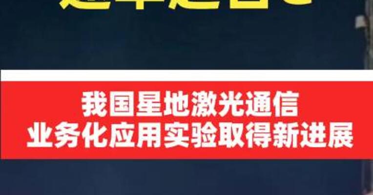 速率超百G！我国星地激光通信业务化应用实验取得新进展