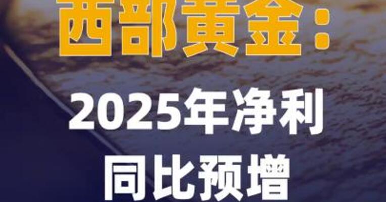 西部黄金：2025年净利同比 预增67.58%~93.21%