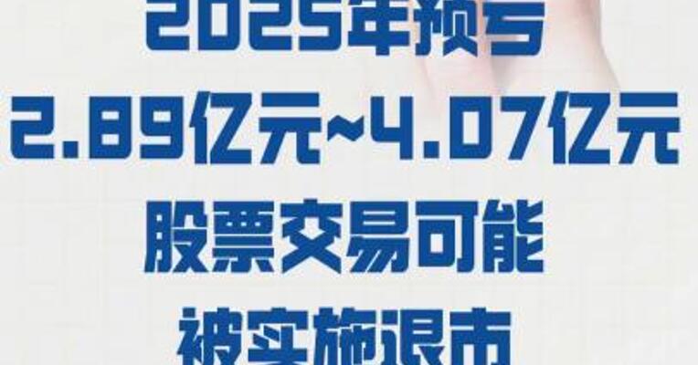 华谊兄弟：2025年预亏 2.89亿元~4.07亿元 股票交易可能被 实施退市风险警示