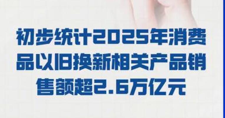 财政部：初步统计 2025年消费品以旧换新 相关产品销售额 超2.6万亿元