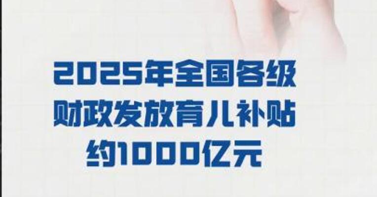 财政部： 2025年全国各级财政发放 育儿补贴约1000亿元