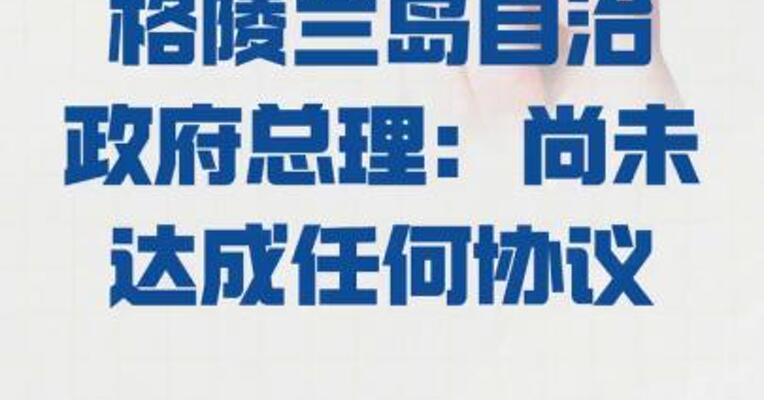 格陵兰岛自治政府总理： 尚未达成任何协议