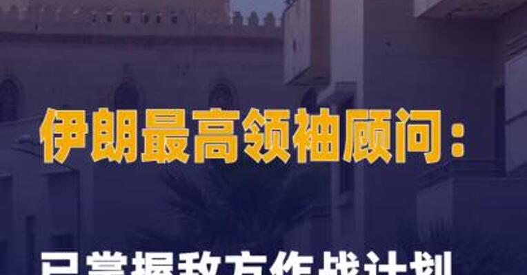伊朗最高领袖顾问： 已掌握敌方作战计划 将适时发动打击