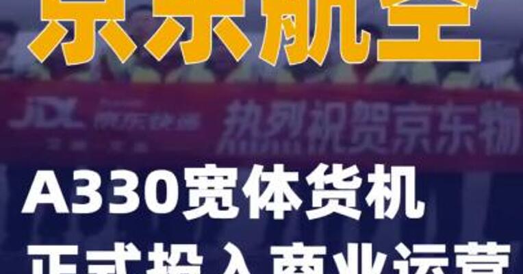 京东航空A330宽体货机正式投入商业运营