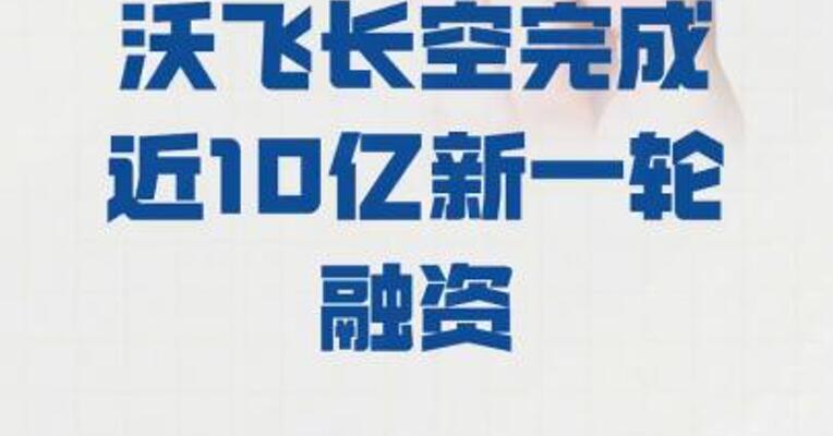 沃飞长空 完成近10亿新一轮融资
