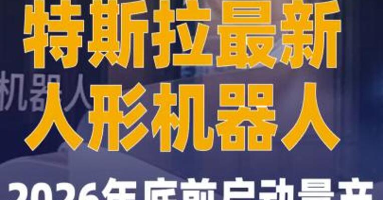 特斯拉最新人形机器人2026年底前 启动量产