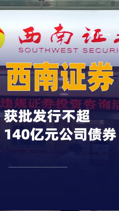 西南证券：获批发行不超140亿元公司债券