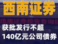 西南证券：获批发行不超140亿元公司债券