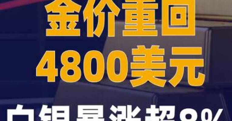 金价重回4800美元 白银 暴涨超8%