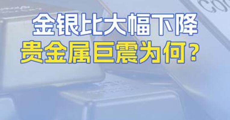 金银比大幅下降贵金属巨震为何？