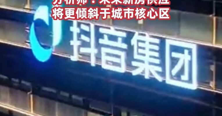 字节跳动28亿元拿地，分析师 : 未来新房供应将更倾斜于城市核心区