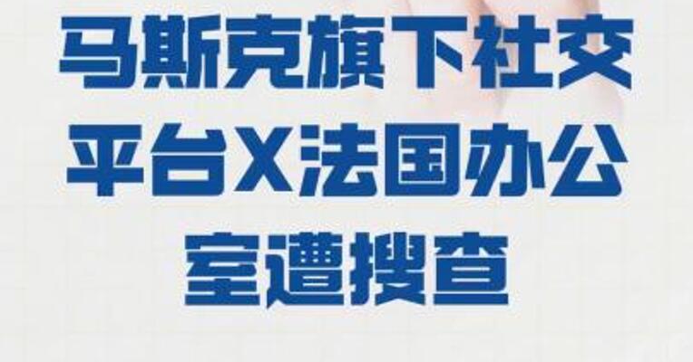 马斯克旗下社交平台 X法国办公室遭搜查