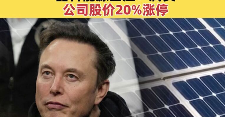 马斯克团队秘密考察中国多家光伏企业？晶科能源回应：属实，公司股价20%涨停，光伏板块集体上涨