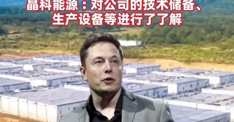 马斯克旗下公司团队到访考察？ 协鑫集团 :   对协鑫在美国的颗粒硅与钙钛矿业务布局进行了了解  晶科能源 : 对公司的技术储备、生产设备等进行了了解