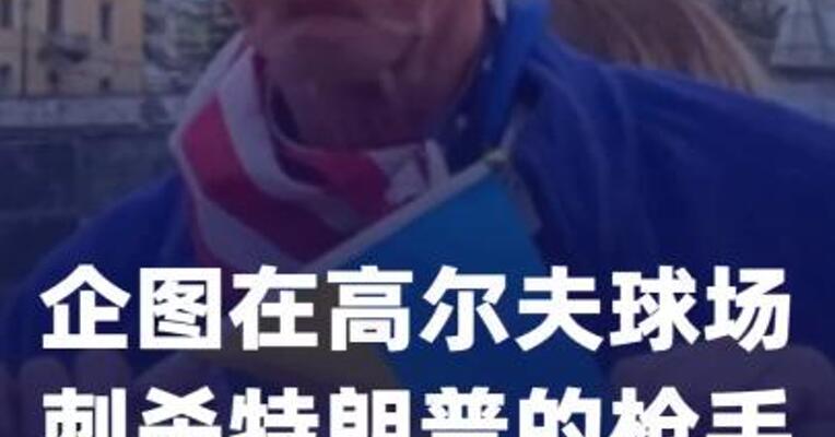 企图 在高尔夫球场刺杀特朗普的 枪手被判终身监禁