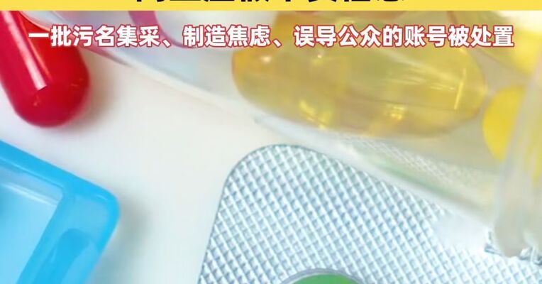 整治涉药品、医用耗材集采网上虚假不实信息 一批污名集采、制造焦虑、误导公众的账号被处置