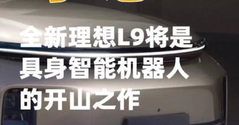 李想：全新理想L9将是具身智能机器人的开山之作
