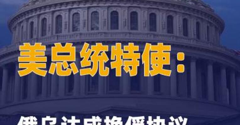 美总统特使：俄乌达成换俘协议 三方会谈将继续