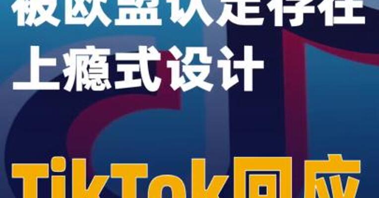 被欧盟认定存在上瘾式设计 TikTok回应
