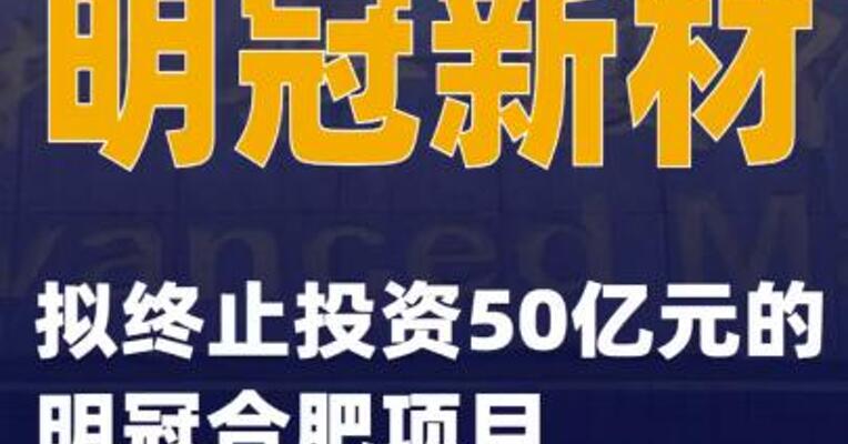 明冠新材：拟终止投资50亿元的明冠合肥项目